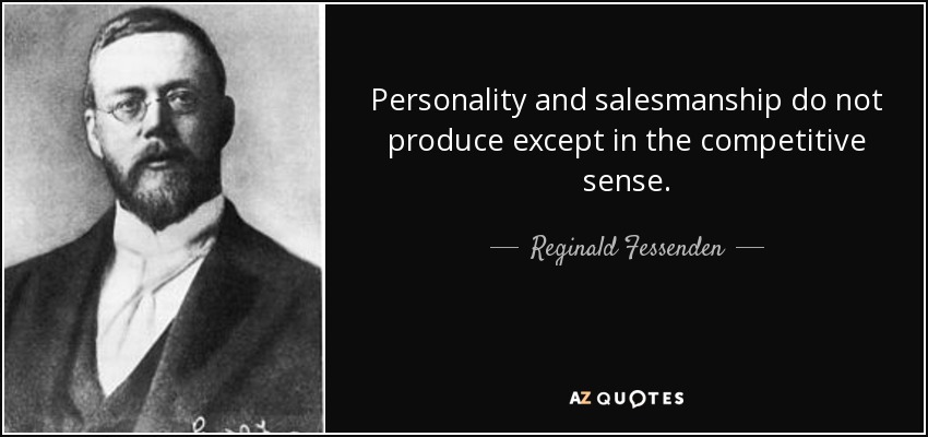 Personality and salesmanship do not produce except in the competitive sense. - Reginald Fessenden