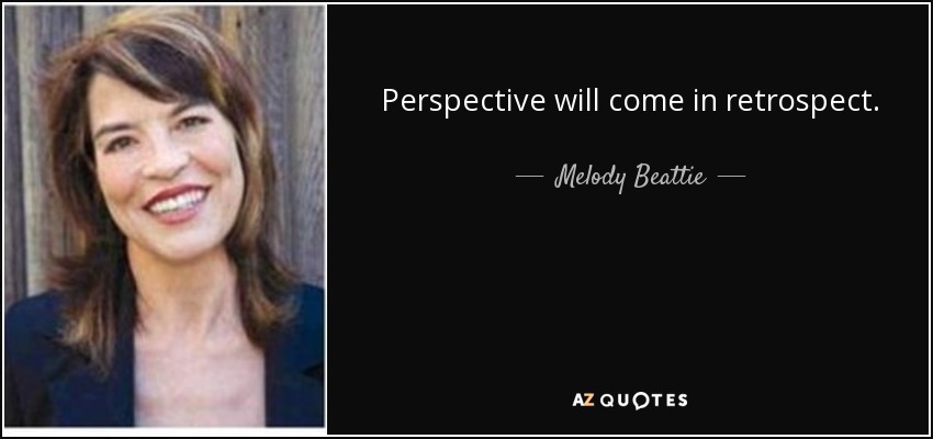 Perspective will come in retrospect. - Melody Beattie