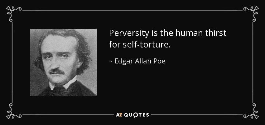 Perversity is the human thirst for self-torture. - Edgar Allan Poe