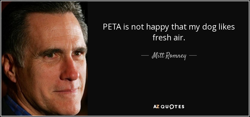 PETA is not happy that my dog likes fresh air. - Mitt Romney