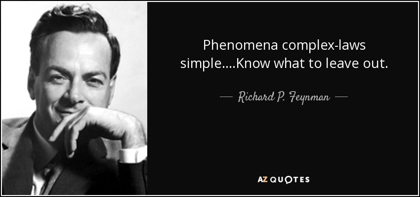 Phenomena complex-laws simple....Know what to leave out. - Richard P. Feynman