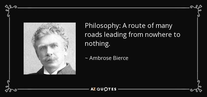 Philosophy: A route of many roads leading from nowhere to nothing. - Ambrose Bierce