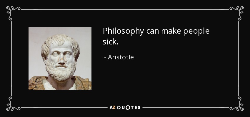 Philosophy can make people sick. - Aristotle