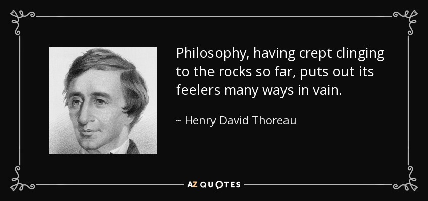 Philosophy, having crept clinging to the rocks so far, puts out its feelers many ways in vain. - Henry David Thoreau