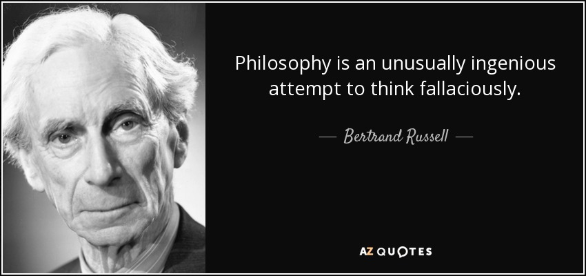 Philosophy is an unusually ingenious attempt to think fallaciously. - Bertrand Russell