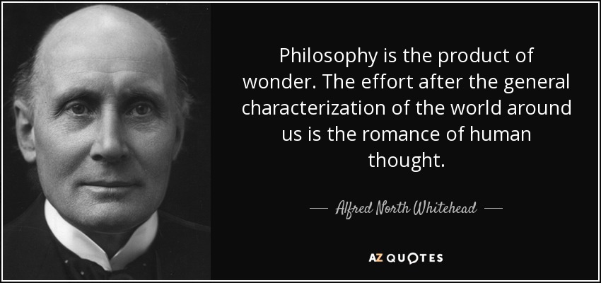 Philosophy is the product of wonder. The effort after the general characterization of the world around us is the romance of human thought. - Alfred North Whitehead