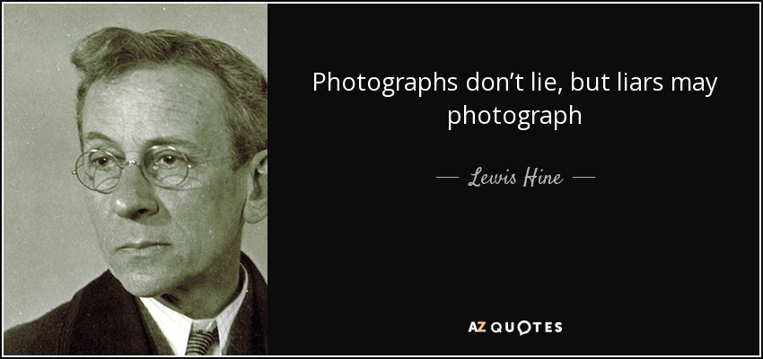 Photographs don’t lie, but liars may photograph - Lewis Hine