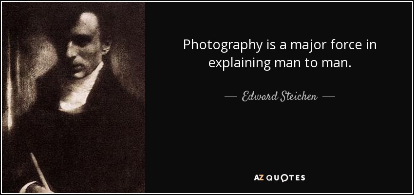 Photography is a major force in explaining man to man. - Edward Steichen