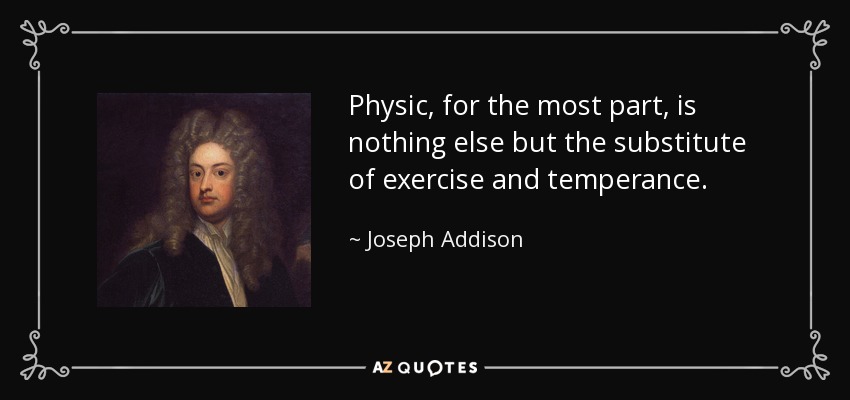 Physic, for the most part, is nothing else but the substitute of exercise and temperance. - Joseph Addison