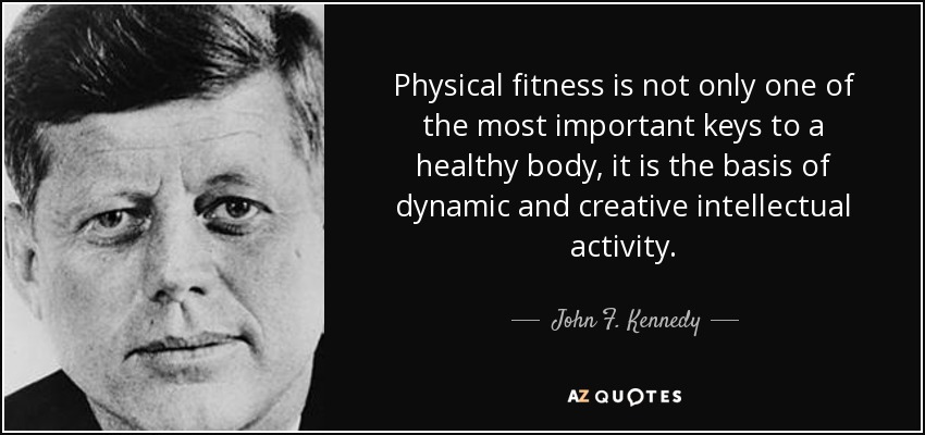 Physical fitness is not only one of the most important keys to a healthy body, it is the basis of dynamic and creative intellectual activity. - John F. Kennedy