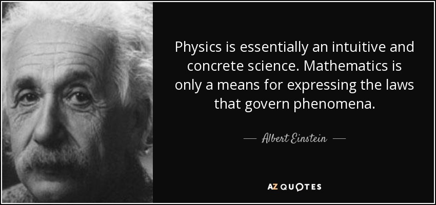 Physics is essentially an intuitive and concrete science. Mathematics is only a means for expressing the laws that govern phenomena. - Albert Einstein