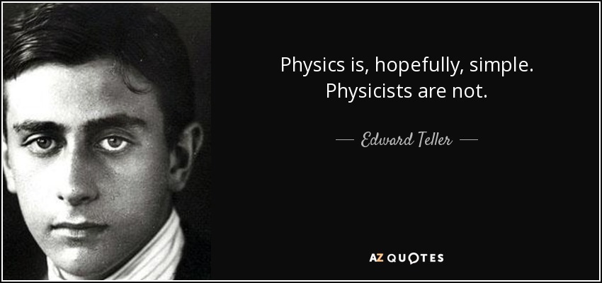Physics is, hopefully, simple. Physicists are not. - Edward Teller