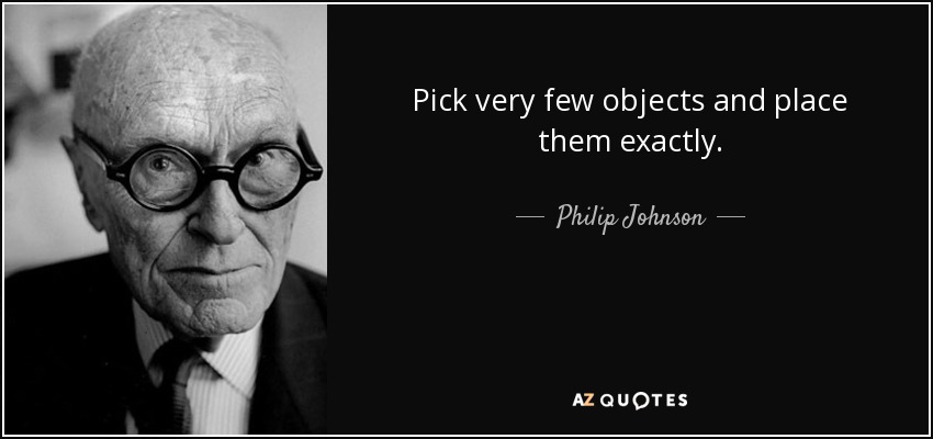 Pick very few objects and place them exactly. - Philip Johnson