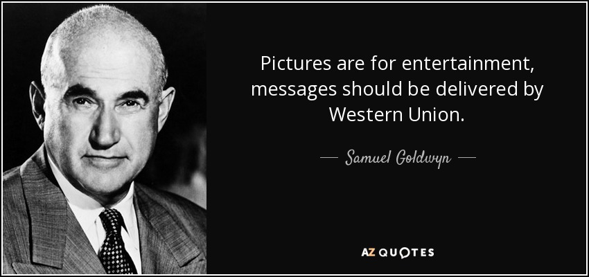 Pictures are for entertainment, messages should be delivered by Western Union. - Samuel Goldwyn