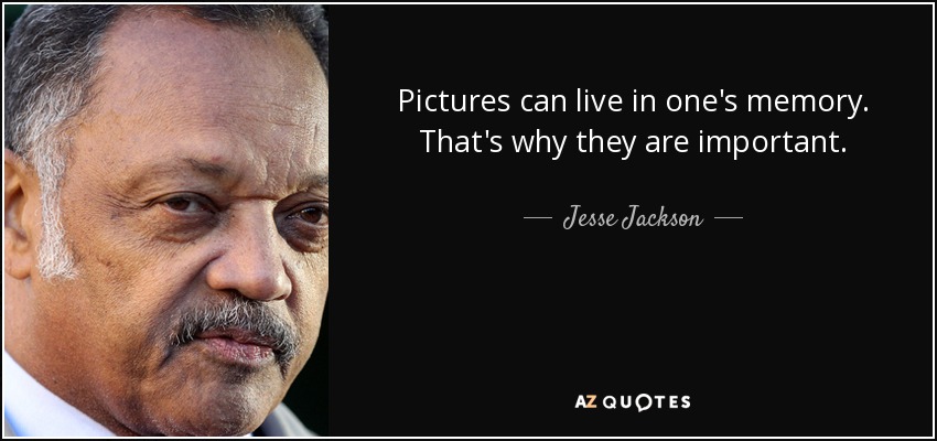 Pictures can live in one's memory. That's why they are important. - Jesse Jackson