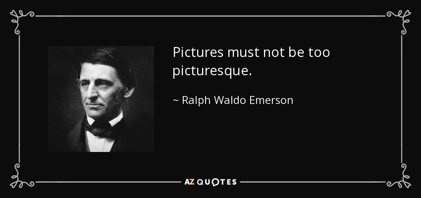 Pictures must not be too picturesque. - Ralph Waldo Emerson