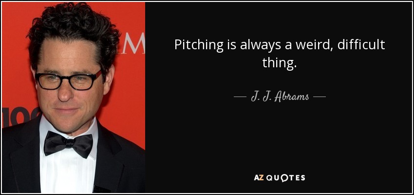 Pitching is always a weird, difficult thing. - J. J. Abrams