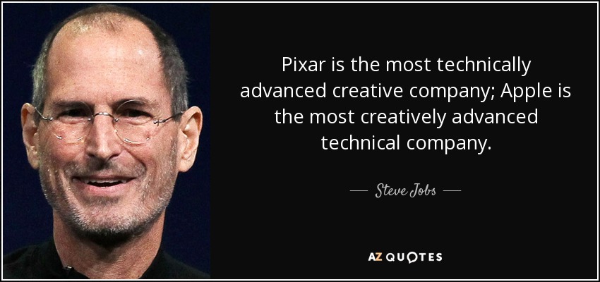 Pixar is the most technically advanced creative company; Apple is the most creatively advanced technical company. - Steve Jobs