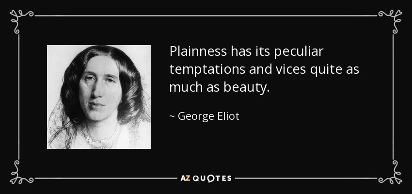 Plainness has its peculiar temptations and vices quite as much as beauty. - George Eliot