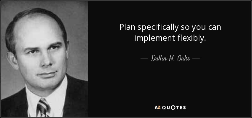 Plan specifically so you can implement flexibly. - Dallin H. Oaks