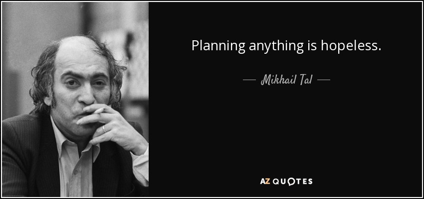 Planning anything is hopeless. - Mikhail Tal