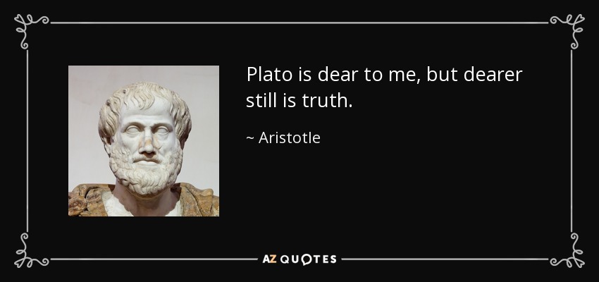 Plato is dear to me, but dearer still is truth. - Aristotle