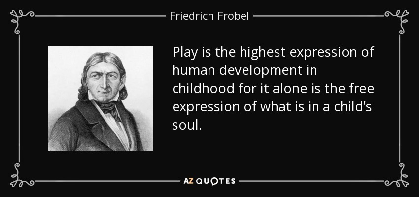 Play is the highest expression of human development in childhood for it alone is the free expression of what is in a child's soul. - Friedrich Frobel