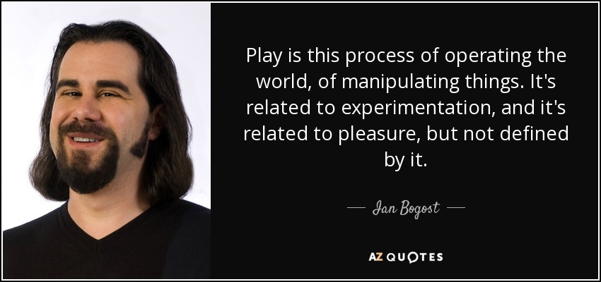Play is this process of operating the world, of manipulating things. It's related to experimentation, and it's related to pleasure, but not defined by it. - Ian Bogost