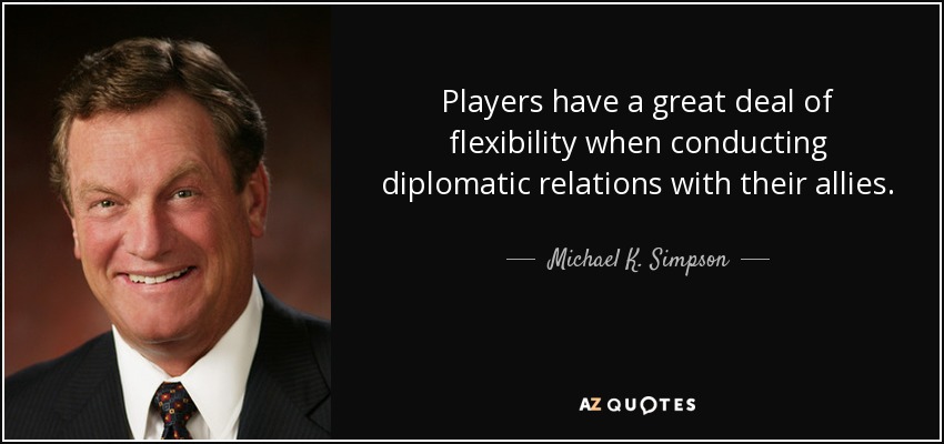 Players have a great deal of flexibility when conducting diplomatic relations with their allies. - Michael K. Simpson