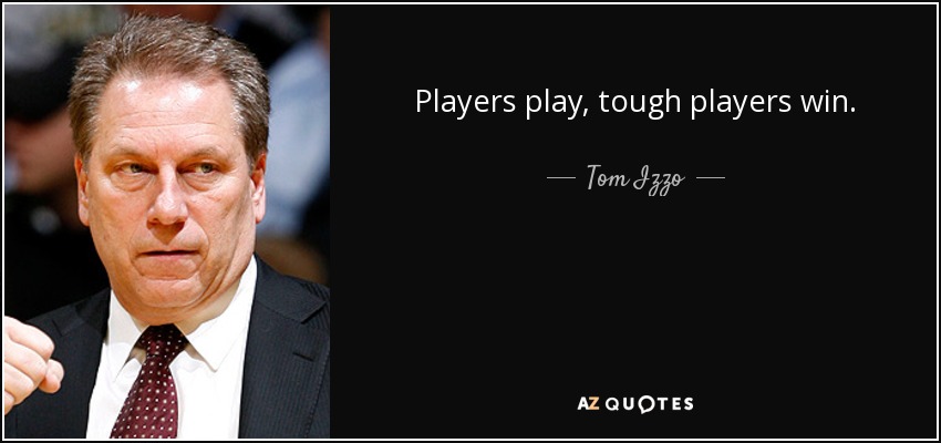 Players play, tough players win. - Tom Izzo