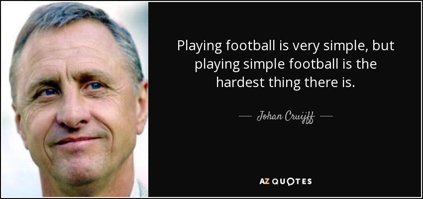 Playing football is very simple, but playing simple football is the hardest thing there is. - Johan Cruijff