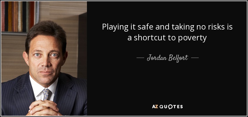 Playing it safe and taking no risks is a shortcut to poverty - Jordan Belfort