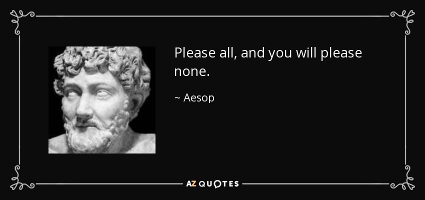 Please all, and you will please none. - Aesop
