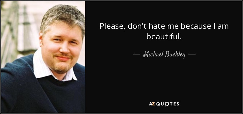 Please, don't hate me because I am beautiful. - Michael Buckley