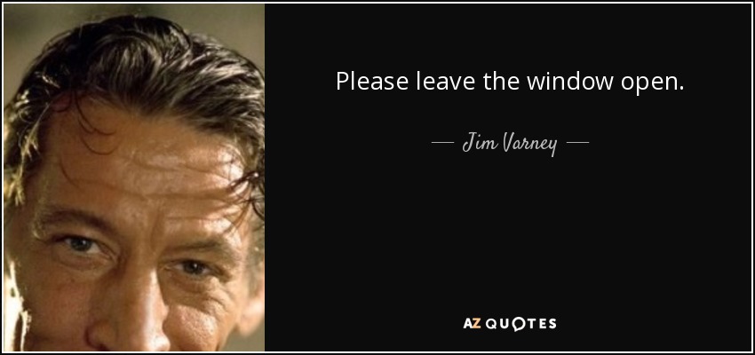 Please leave the window open. - Jim Varney