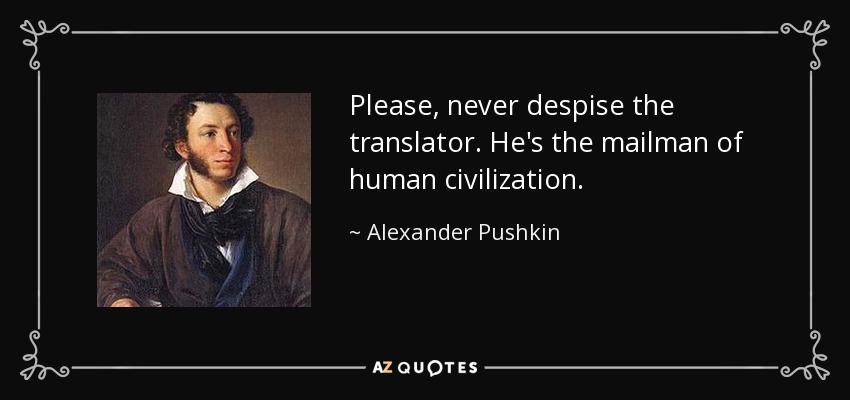 Please, never despise the translator. He's the mailman of human civilization. - Alexander Pushkin