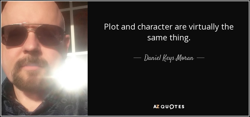 Plot and character are virtually the same thing. - Daniel Keys Moran