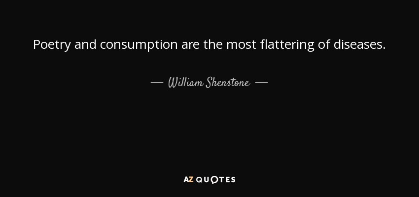 Poetry and consumption are the most flattering of diseases. - William Shenstone