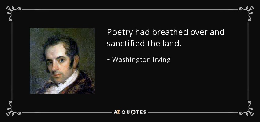 Poetry had breathed over and sanctified the land. - Washington Irving
