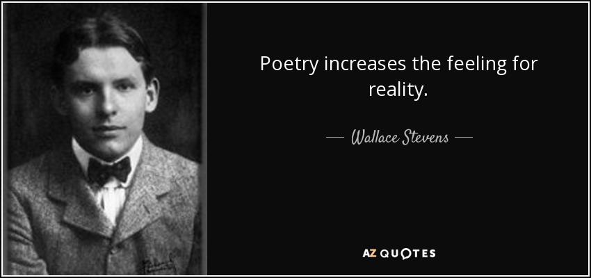 Poetry increases the feeling for reality. - Wallace Stevens