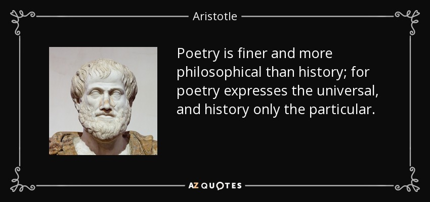 Poetry is finer and more philosophical than history; for poetry expresses the universal, and history only the particular. - Aristotle