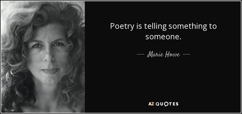 Poetry is telling something to someone. - Marie Howe