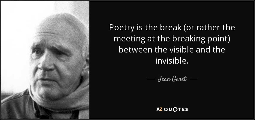 Poetry is the break (or rather the meeting at the breaking point) between the visible and the invisible. - Jean Genet
