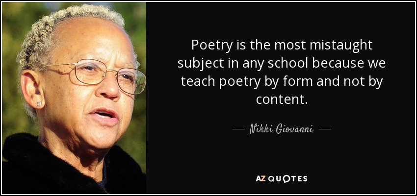 Poetry is the most mistaught subject in any school because we teach poetry by form and not by content. - Nikki Giovanni