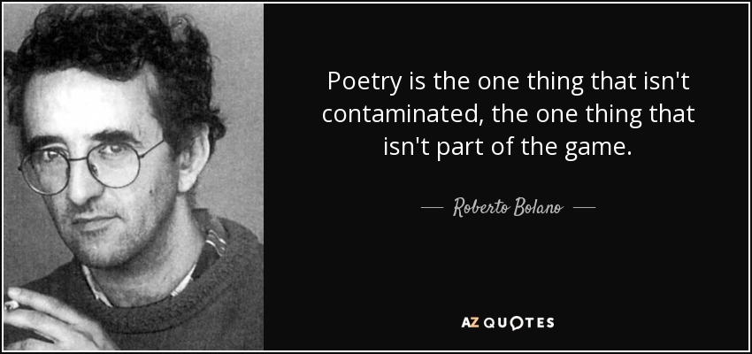 Poetry is the one thing that isn't contaminated, the one thing that isn't part of the game. - Roberto Bolano