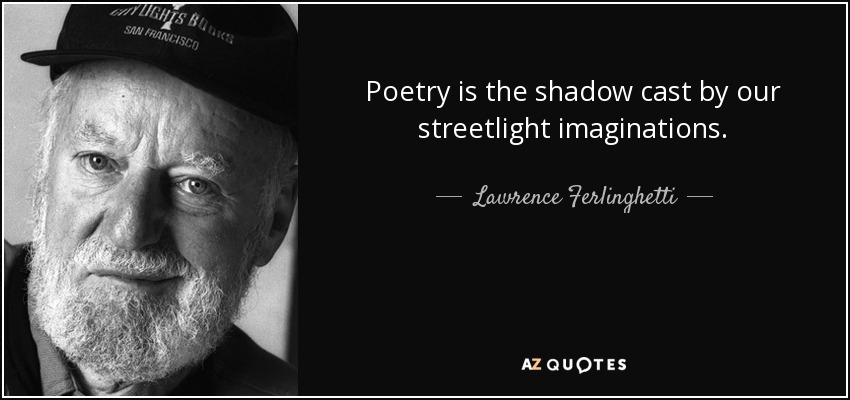 Poetry is the shadow cast by our streetlight imaginations. - Lawrence Ferlinghetti