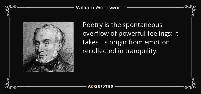 Poetry is the spontaneous overflow of powerful feelings: it takes its origin from emotion recollected in tranquility. - William Wordsworth
