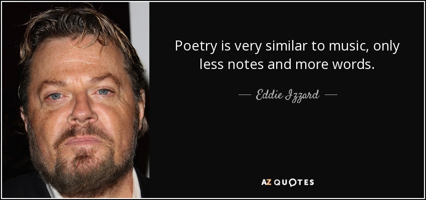 Poetry is very similar to music, only less notes and more words. - Eddie Izzard