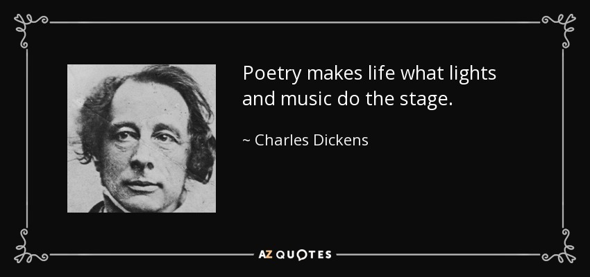 Poetry makes life what lights and music do the stage. - Charles Dickens