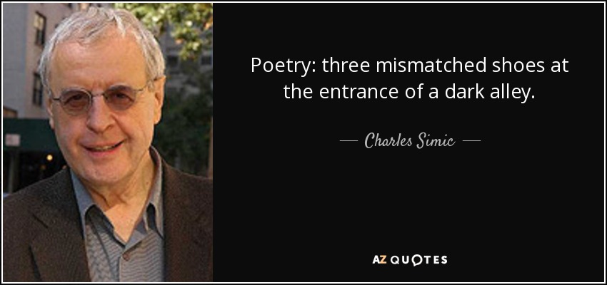 Poetry: three mismatched shoes at the entrance of a dark alley. - Charles Simic